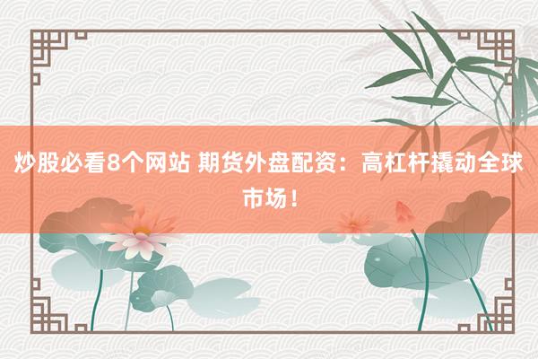 炒股必看8个网站 期货外盘配资：高杠杆撬动全球市场！
