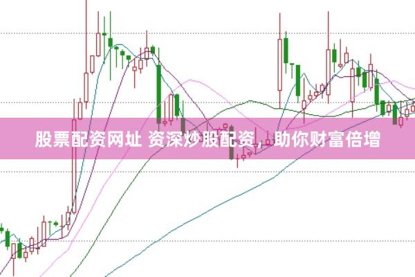 股票配资网址 资深炒股配资，助你财富倍增