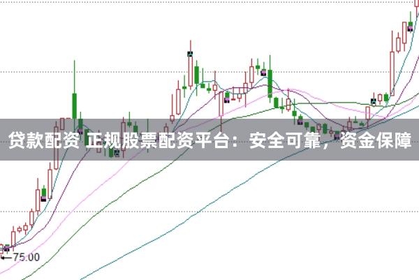 贷款配资 正规股票配资平台：安全可靠，资金保障