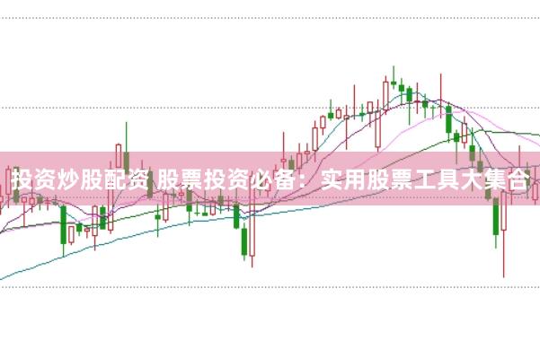 投资炒股配资 股票投资必备：实用股票工具大集合