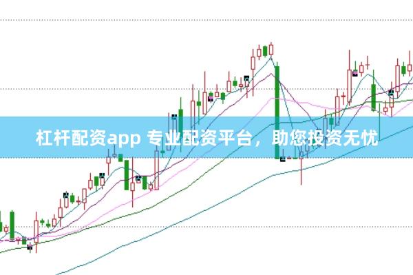 杠杆配资app 专业配资平台，助您投资无忧