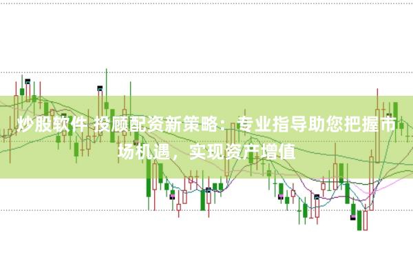 炒股软件 投顾配资新策略：专业指导助您把握市场机遇，实现资产增值