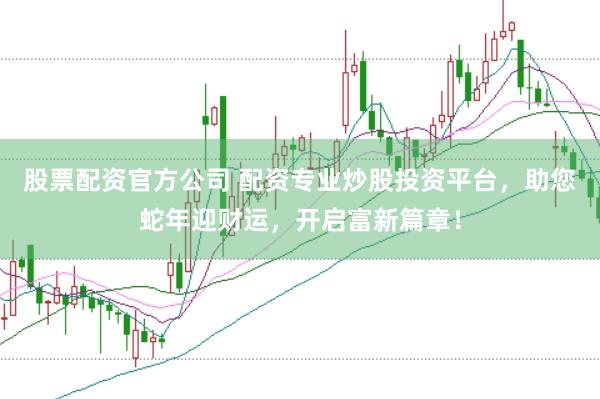 股票配资官方公司 配资专业炒股投资平台，助您蛇年迎财运，开启富新篇章！