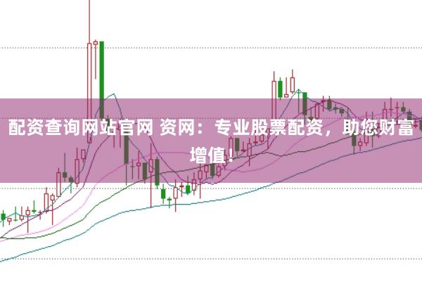 配资查询网站官网 资网：专业股票配资，助您财富增值！