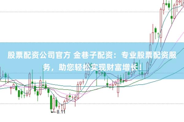 股票配资公司官方 金巷子配资：专业股票配资服务，助您轻松实现财富增长！