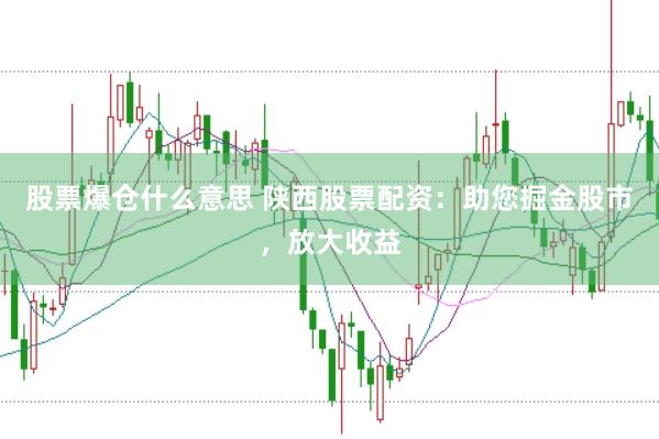 股票爆仓什么意思 陕西股票配资：助您掘金股市，放大收益