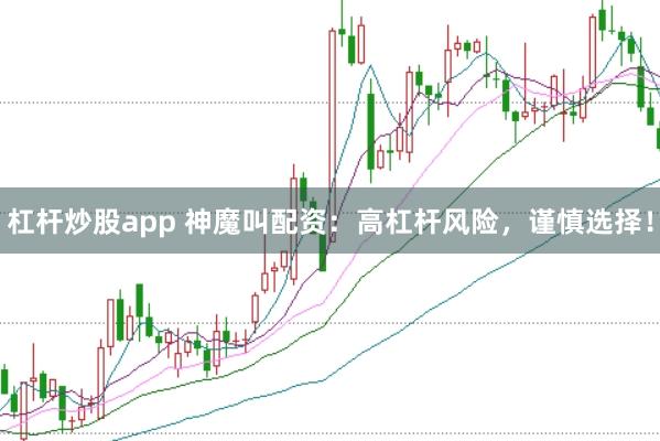杠杆炒股app 神魔叫配资：高杠杆风险，谨慎选择！