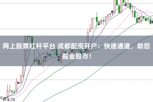 网上股票杠杆平台 成都配资开户：快速通道，助您掘金股市！