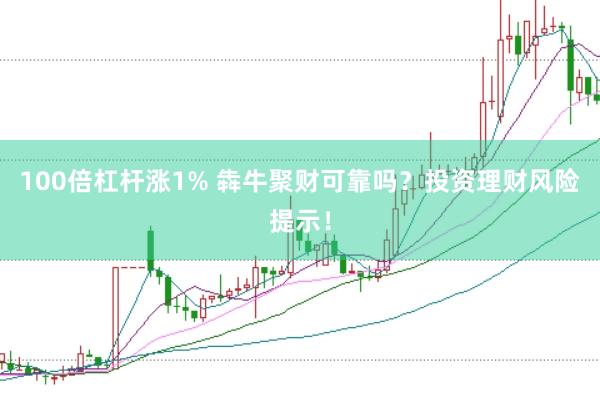 100倍杠杆涨1% 犇牛聚财可靠吗？投资理财风险提示！