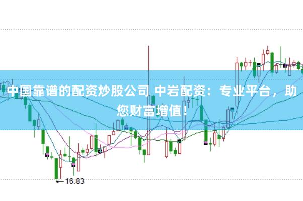 中国靠谱的配资炒股公司 中岩配资:专业平台,助您财富增值!