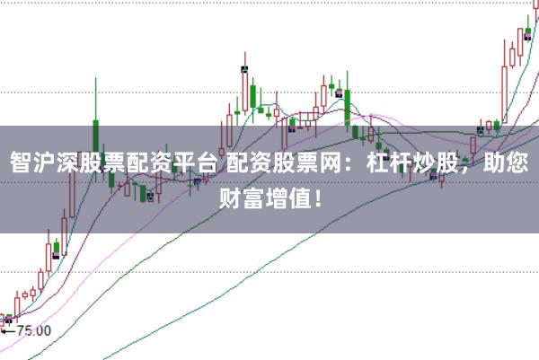 智沪深股票配资平台 配资股票网：杠杆炒股，助您财富增值！