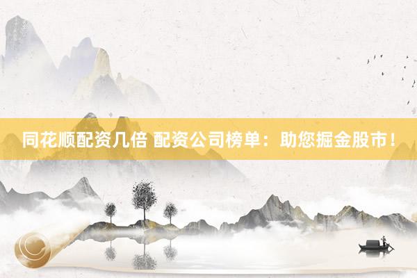同花顺配资几倍 配资公司榜单：助您掘金股市！