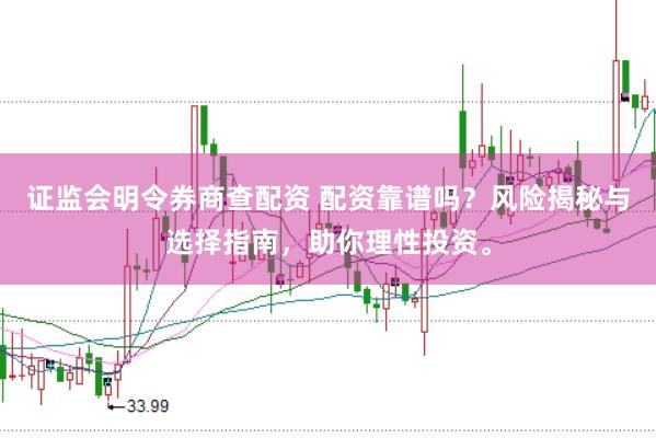 证监会明令券商查配资 配资靠谱吗？风险揭秘与选择指南，助你理性投资。