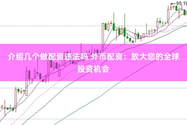介绍几个做配资违法吗 外币配资：放大您的全球投资机会