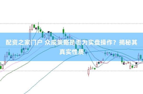 配资之家门户 众成策略是否为实盘操作？揭秘其真实性质