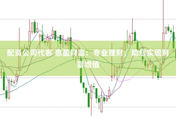 配资公司代客 惠盈财富：专业理财，助您实现财富增值