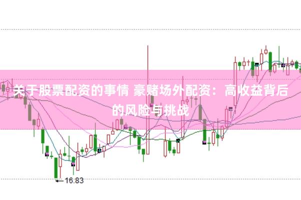 关于股票配资的事情 豪赌场外配资：高收益背后的风险与挑战