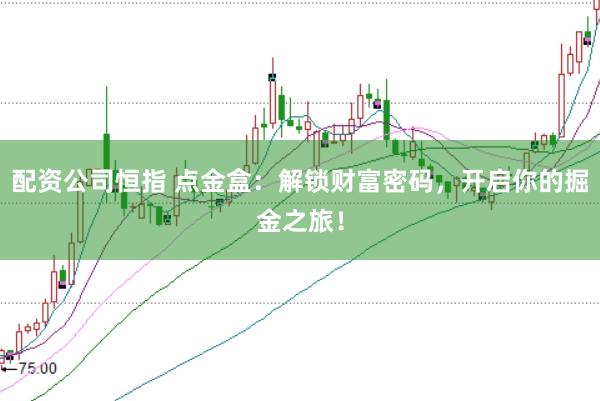 配资公司恒指 点金盒：解锁财富密码，开启你的掘金之旅！