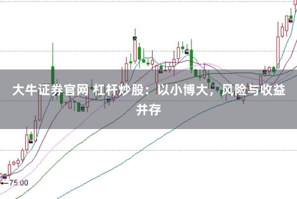 大牛证券官网 杠杆炒股：以小博大，风险与收益并存