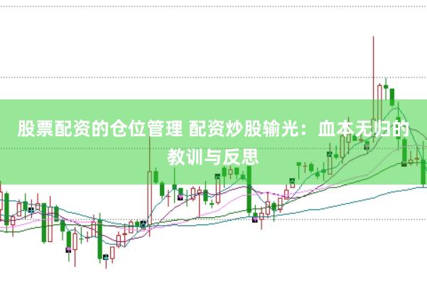 股票配资的仓位管理 配资炒股输光：血本无归的教训与反思