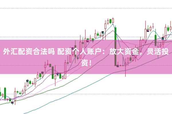 外汇配资合法吗 配资个人账户：放大资金，灵活投资！