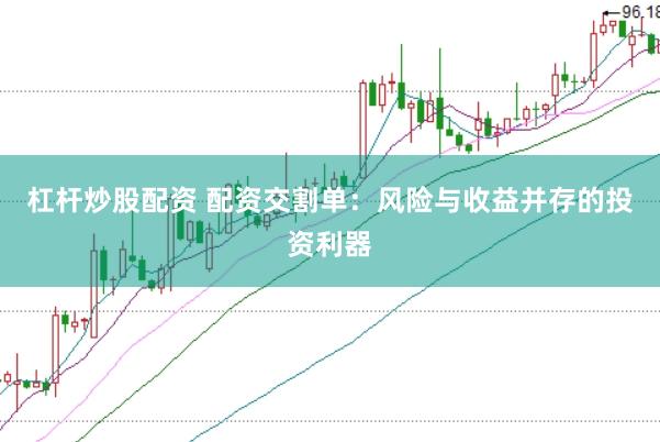 杠杆炒股配资 配资交割单：风险与收益并存的投资利器