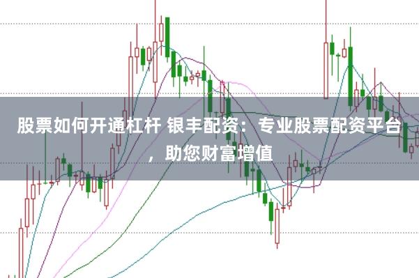 股票如何开通杠杆 银丰配资：专业股票配资平台，助您财富增值