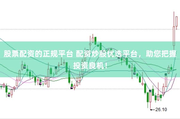 股票配资的正规平台 配资炒股优选平台，助您把握投资良机！