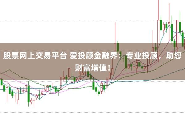 股票网上交易平台 爱投顾金融界：专业投顾，助您财富增值！