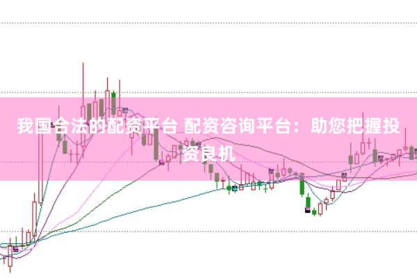 我国合法的配资平台 配资咨询平台：助您把握投资良机