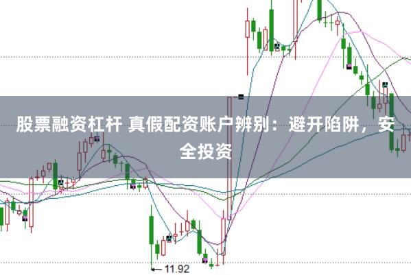 股票融资杠杆 真假配资账户辨别：避开陷阱，安全投资