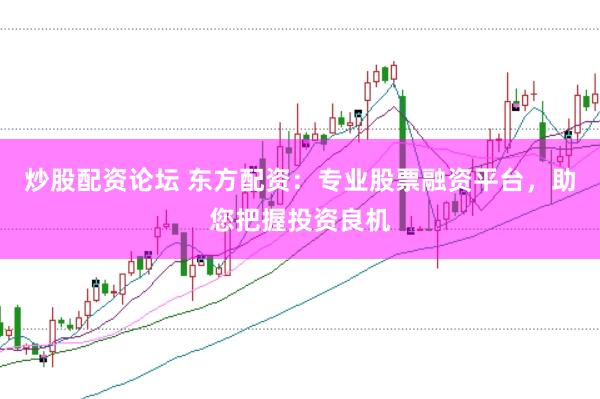炒股配资论坛 东方配资：专业股票融资平台，助您把握投资良机