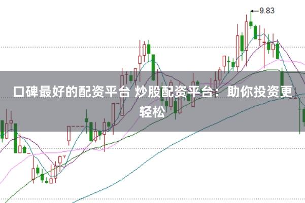 口碑最好的配资平台 炒股配资平台：助你投资更轻松