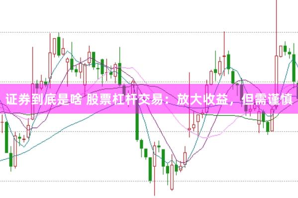 证券到底是啥 股票杠杆交易：放大收益，但需谨慎