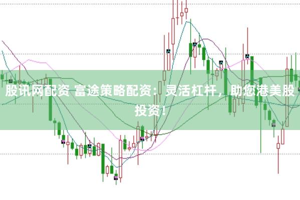 股讯网配资 富途策略配资：灵活杠杆，助您港美股投资！
