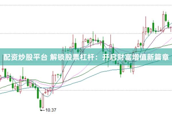 配资炒股平台 解锁股票杠杆:开启财富增值新篇章