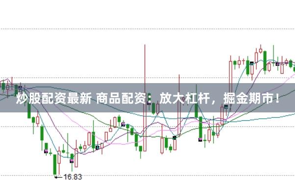 炒股配资最新 商品配资:放大杠杆,掘金期市!