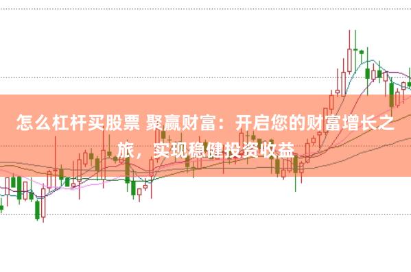 怎么杠杆买股票 聚赢财富：开启您的财富增长之旅，实现稳健投资收益