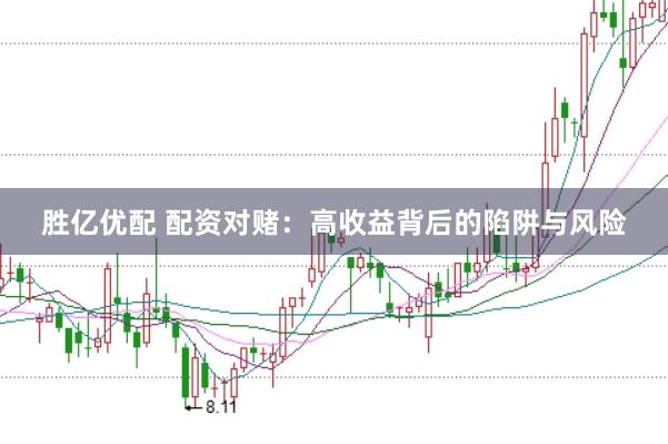 胜亿优配 配资对赌:高收益背后的陷阱与风险