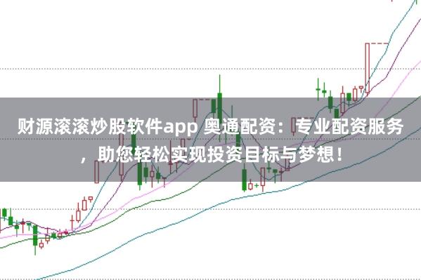 财源滚滚炒股软件app 奥通配资:专业配资服务,助您轻松实现投资目标与梦想!
