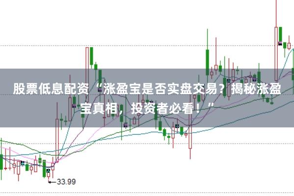 股票低息配资 “涨盈宝是否实盘交易？揭秘涨盈宝真相，投资者必看！”