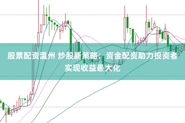 股票配资温州 炒股新策略:资金配资助力投资者实现收益最大化