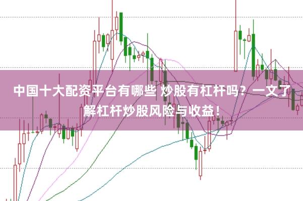 中国十大配资平台有哪些 炒股有杠杆吗?一文了解杠杆炒股风险与收益!