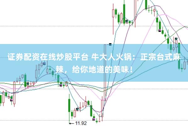 证券配资在线炒股平台 牛大人火锅：正宗台式麻辣，给你地道的美味！
