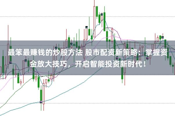 最笨最赚钱的炒股方法 股市配资新策略：掌握资金放大技巧，开启智能投资新时代！