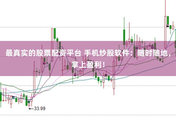 最真实的股票配资平台 手机炒股软件：随时随地，掌上盈利！