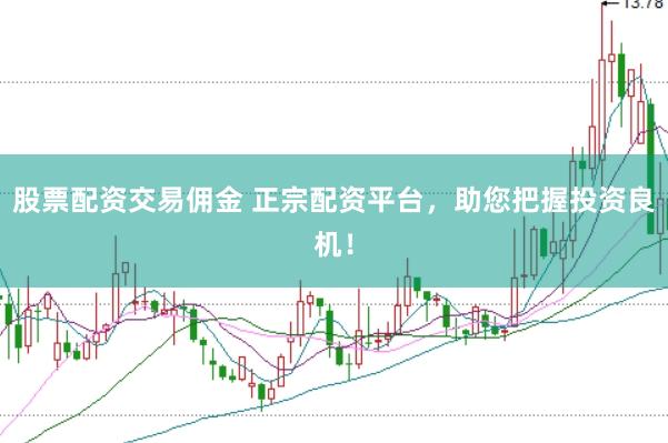 股票配资交易佣金 正宗配资平台,助您把握投资良机!