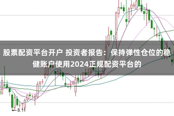 股票配资平台开户 投资者报告:保持弹性仓位的稳健账户使用2024正规配资平台的