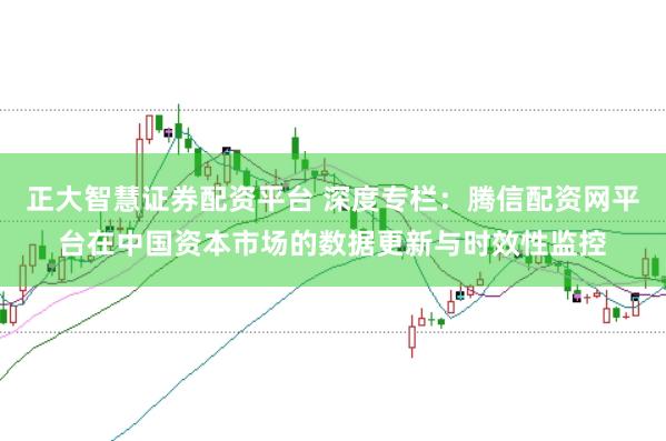 正大智慧证券配资平台 深度专栏:腾信配资网平台在中国资本市场的数据更新与时效性监控