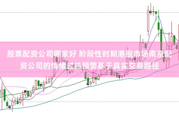 股票配资公司哪家好 阶段性时期港股市场南京配资公司的情绪过热预警基于真实交易路径